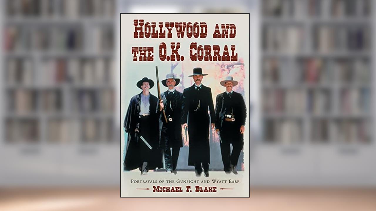 Hollywood and the O.K. Corral: Portrayals of the Gunfight and Wyatt Earp, written by Michael F. Blake