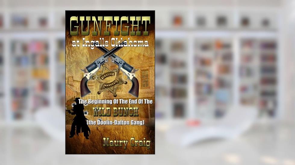 Gunfight at Ingalls Oklahoma: The Beginning of the End of The Wild Bunch (the Doolin-Dalton Gang), written by Maury Craig