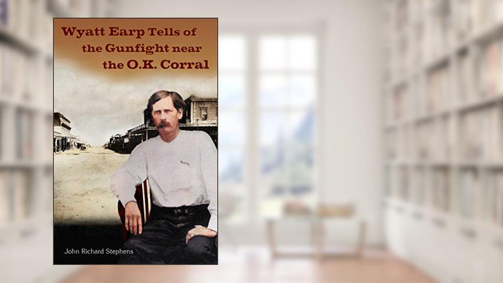 Wyatt Earp Tells of the Gunfight Near the O.K. Corral (The Wyatt Earp Series), written by John Richard Stephens