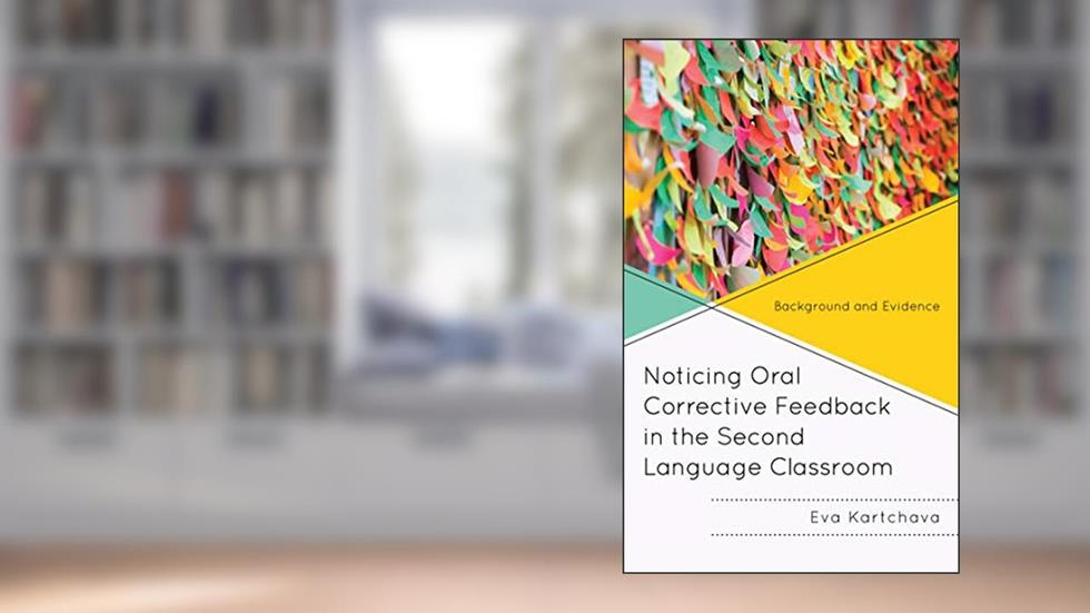 Noticing Oral Corrective Feedback in the Second Language Classroom: Background and Evidence, written by Eva Kartchava