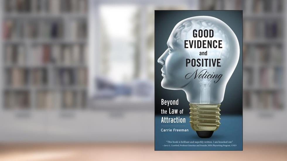 GOOD EVIDENCE and POSITIVE Noticing: Beyond the Law of Attraction, written by Carrie Freeman