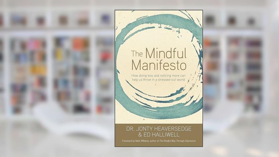The Mindful Manifesto: How Doing Less and Noticing More Can Help Us Thrive in a Stressed-Out World, written by Dr. Jonty Heaversedge; Ed Halliwell