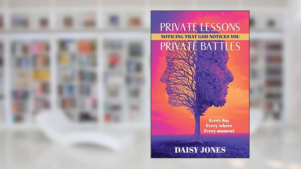 Private Lessons. Private Battles. Noticing that God Notices You: Every day, Everywhere, Every moment, written by Daisy Jones