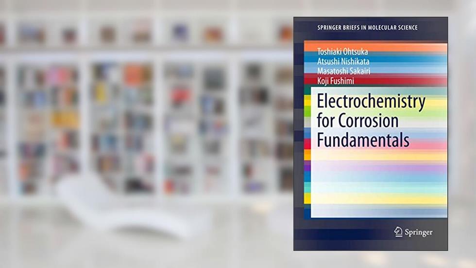 Electrochemistry for Corrosion Fundamentals (SpringerBriefs in Molecular Science), written by Toshiaki Ohtsuka; Atsushi Nishikata; Masatoshi Sakairi; Koji Fushimi