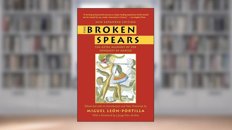 The Broken Spears: The Aztec Account of the Conquest of Mexico, written by Miguel Leon-Portilla