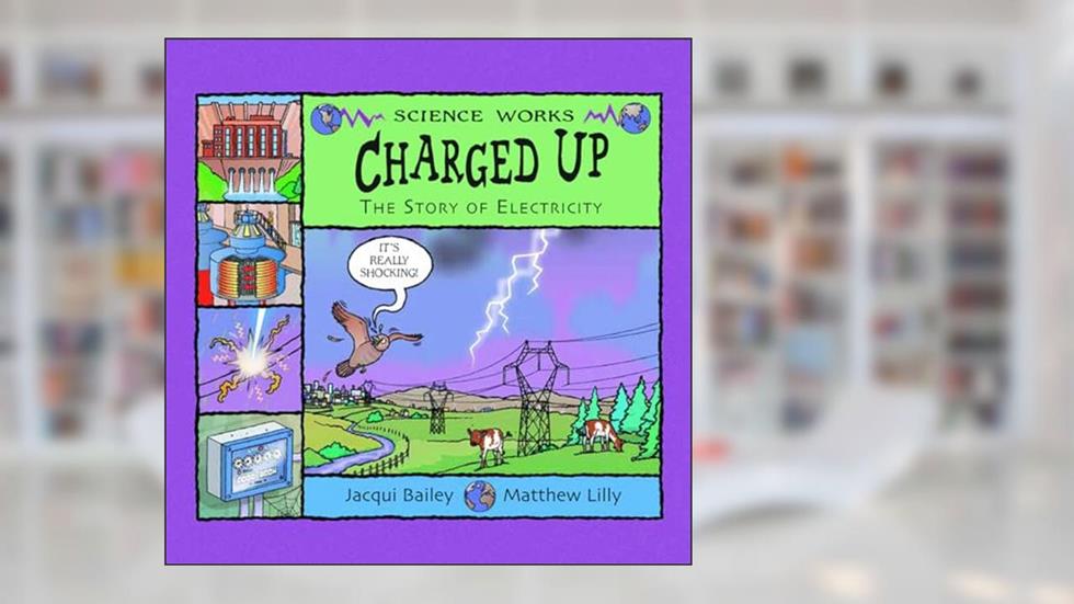 Charged Up: The Story of Electricity (Science Works), written by Jacqui Bailey