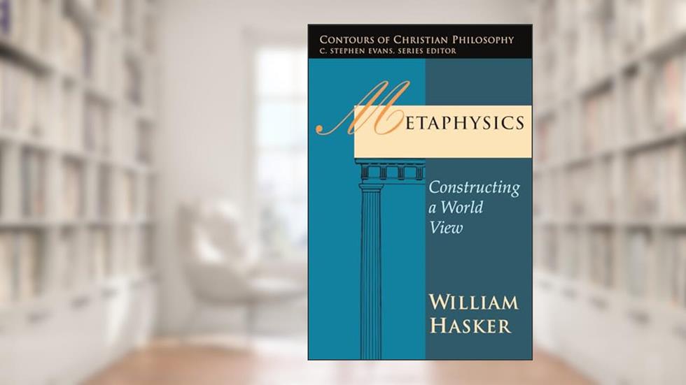 Metaphysics: Constructing a World View (Contours of Christian Philosophy), written by William Hasker