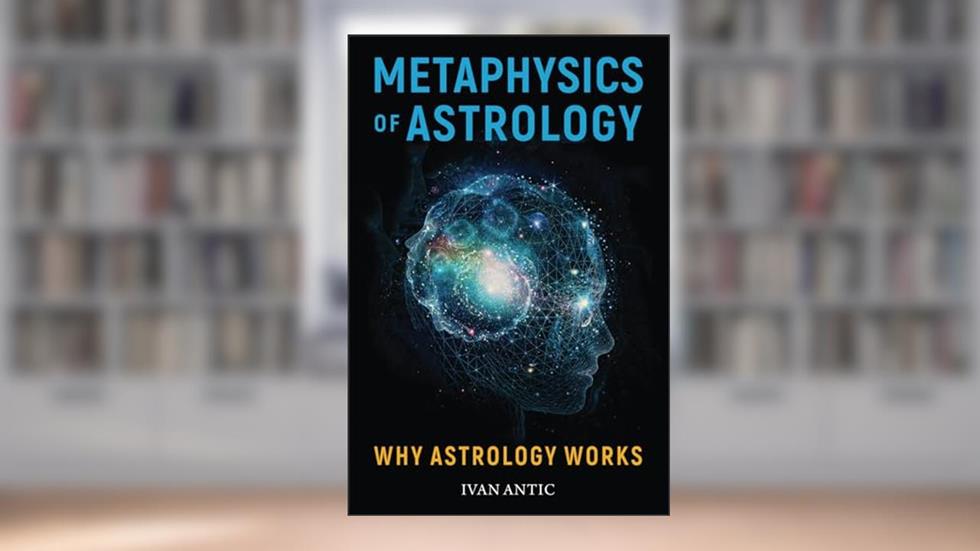 Metaphysics of Astrology: Why Astrology Works (Existence - Consciousness - Bliss), written by Ivan Antic