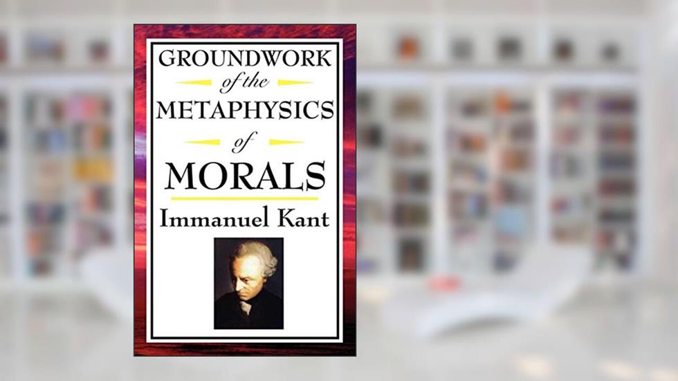 Groundwork of the Metaphysics of Morals, written by Immanual Kant