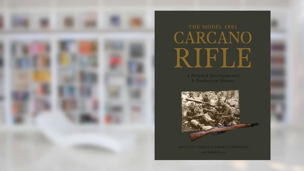 The Model 1891 Carcano Rifle: A Detailed Developmental and Production History (0), written by Giovanni Chegia; Alberto Simonelli