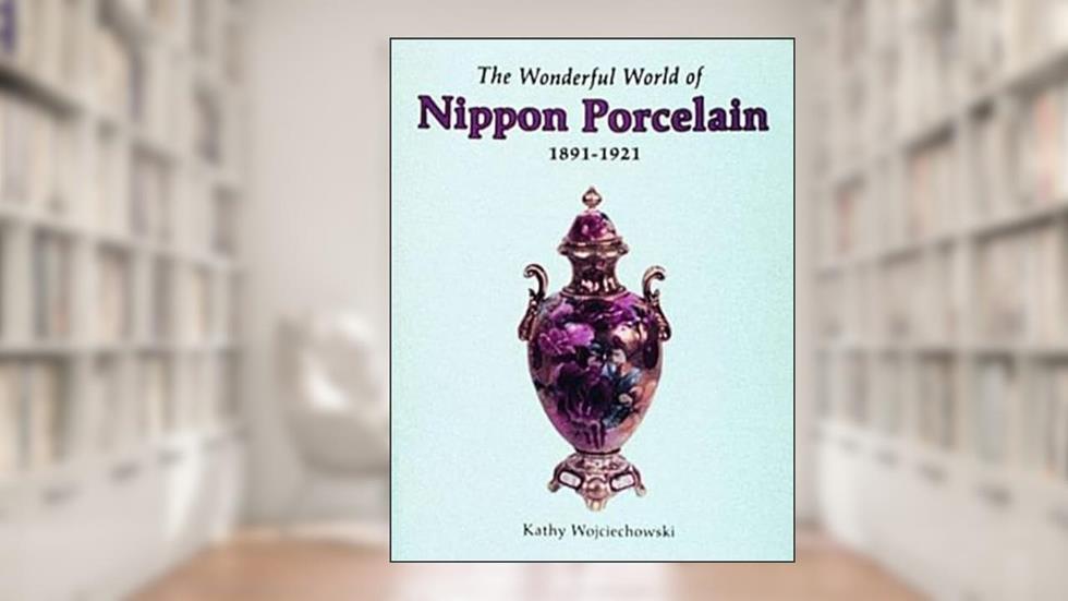 The Wonderful World of Nippon Porcelain, 1891-1921, written by Kathy Wojciechowski