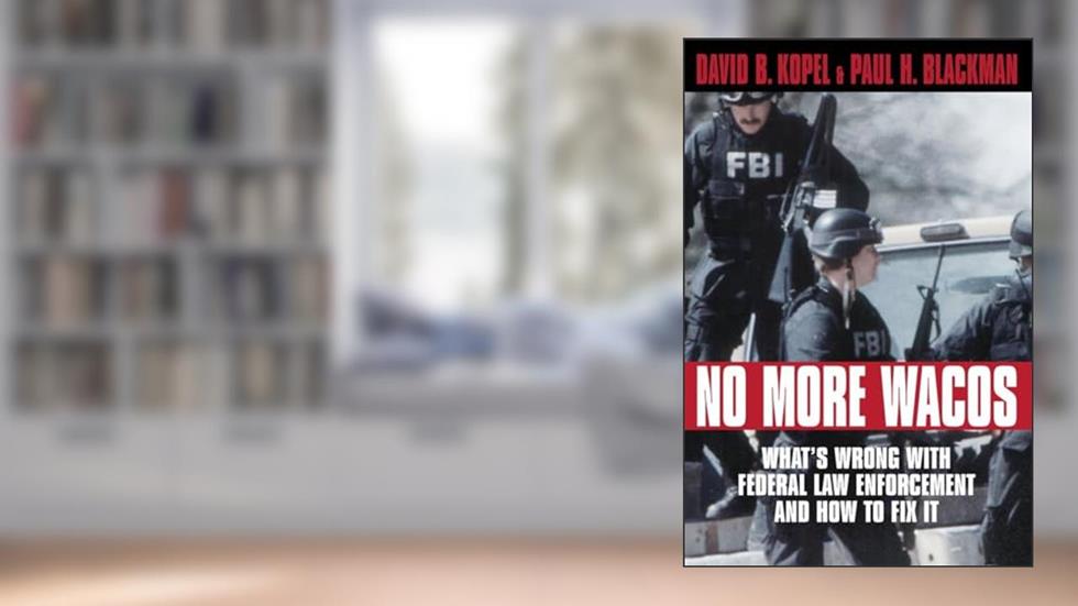 No More Wacos: What's Wrong With Federal Law Enforcement and How to Fix It (1891;wellesley Studies in Critical), written by David B. Kopel; Paul H. Blackman