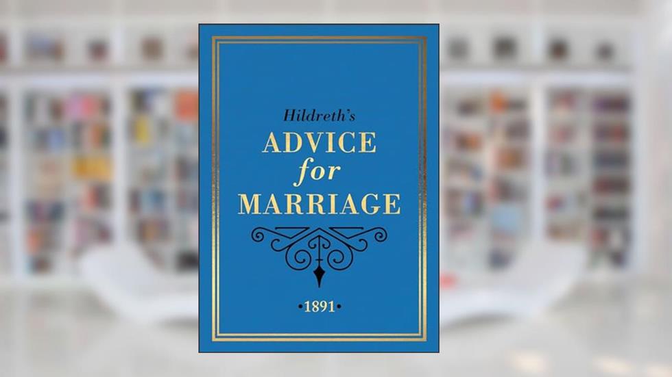 Hildreth's Advice for Marriage, 1891: Outrageous Do's and Don'ts for Men, Women and Couples from Victorian England, written by Hildreth
