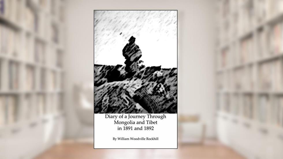 Diary of a Journey Through Mongolia and Tibet in 1891 and 1892, written by William Rockhill