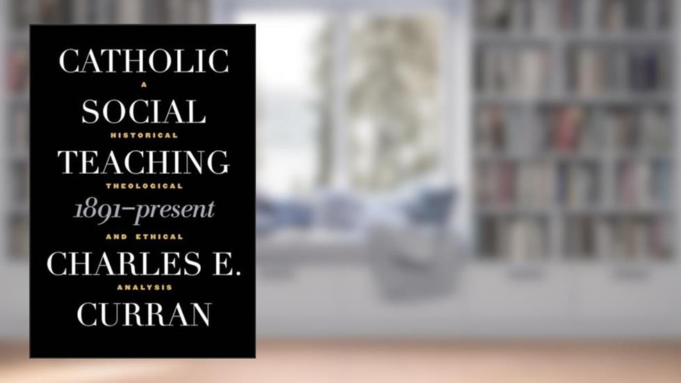 Catholic Social Teaching, 1891-Present: A Historical, Theological, and Ethical Analysis (Moral Traditions), written by Charles E. Curran