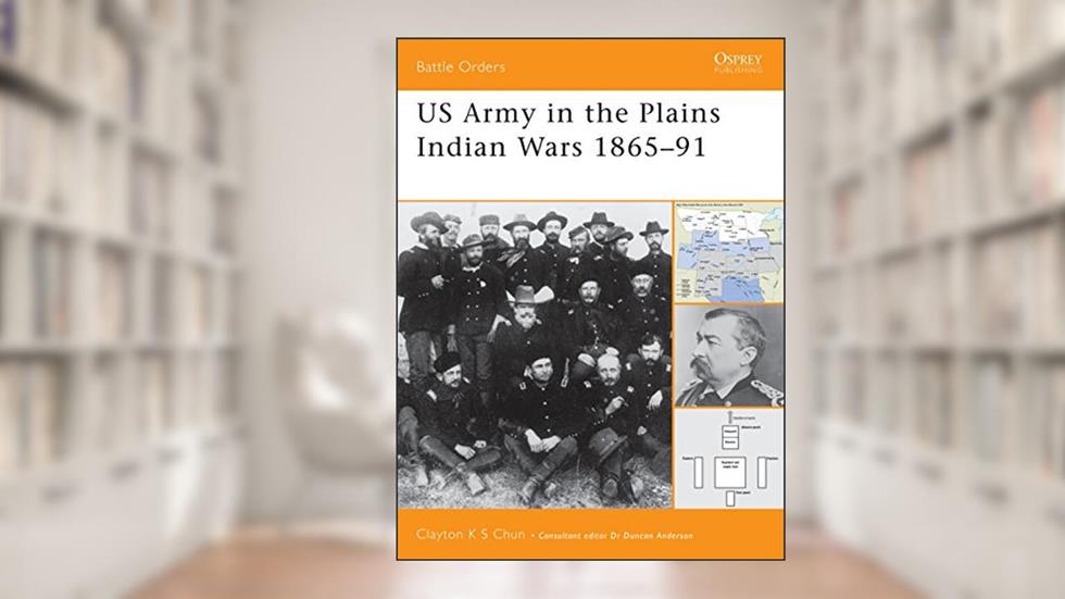 US Army in the Plains Indian Wars 1865-1891 (Battle Orders, 5), written by Clayton K. S. Chun