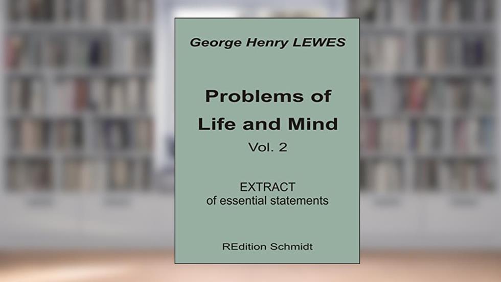 Problems of Life and Mind - Volume 2 - 1891: Extract of essential statements (REdition Schmidt Book 29), written by George Henry Lewes