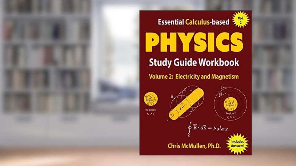 Essential Calculus-based Physics Study Guide Workbook: Electricity and Magnetism (Learn Physics with Calculus Step-by-Step), written by Chris McMullen