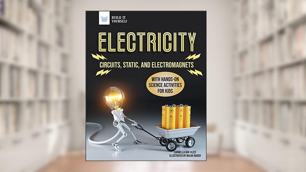 Electricity: Circuits, Static, and Electromagnets with Hands-On Science Activities for Kids, written by Carmella Van Vleet