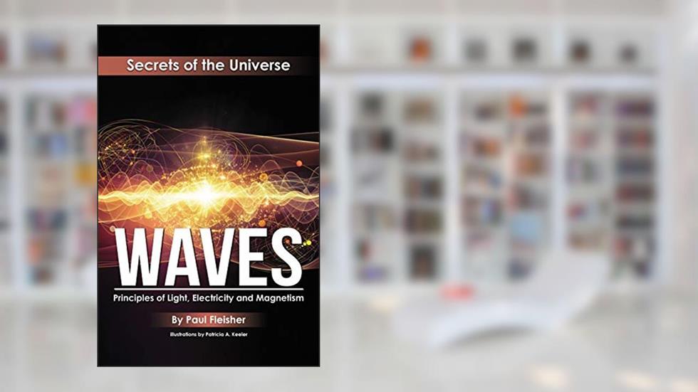 Waves: Principles of Light, Electricity and Magnetism (The Secrets of the Universe), written by Paul Fleisher