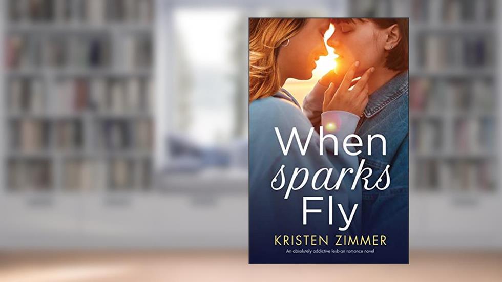 When Sparks Fly: An absolutely addictive lesbian romance novel, written by Kristen Zimmer
