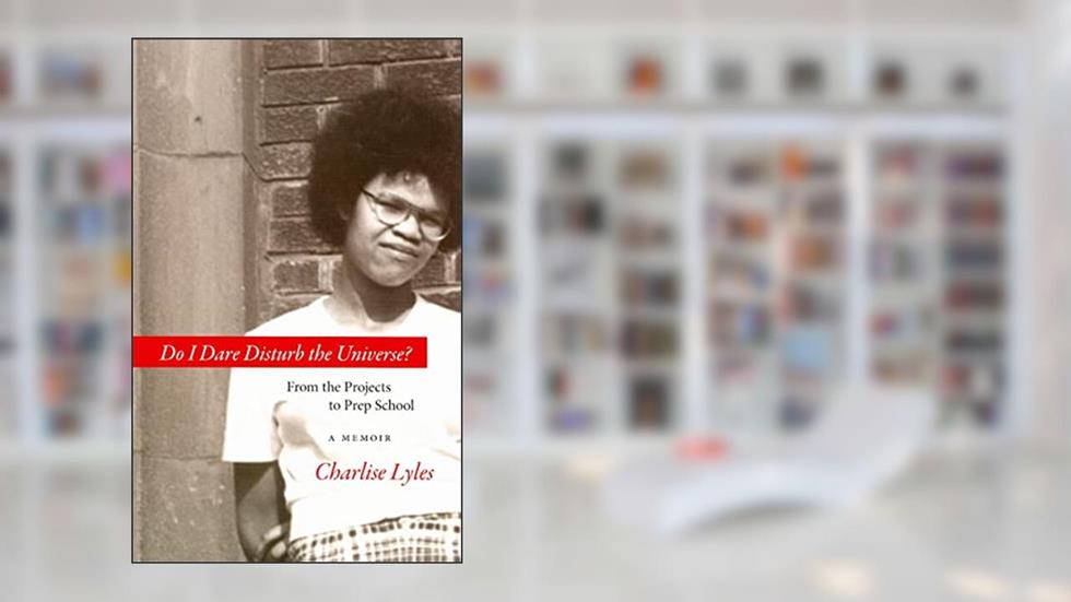 Do I Dare Disturb the Universe?: From the Projects to Prep School: A Memoir, written by Charlise Lyles