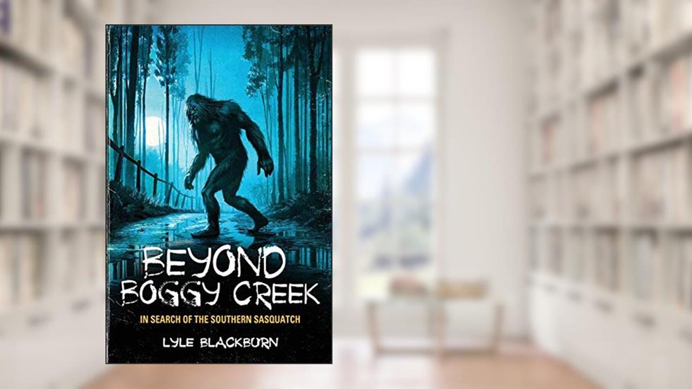 Beyond Boggy Creek: In Search of the Southern Sasquatch, written by Lyle Blackburn