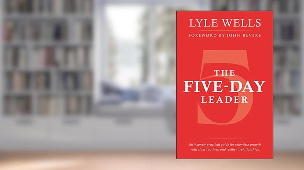 The Five-Day Leader: An insanely practical guide for relentless growth, ridiculous routines, and resilient relationships., written by Lyle Wells