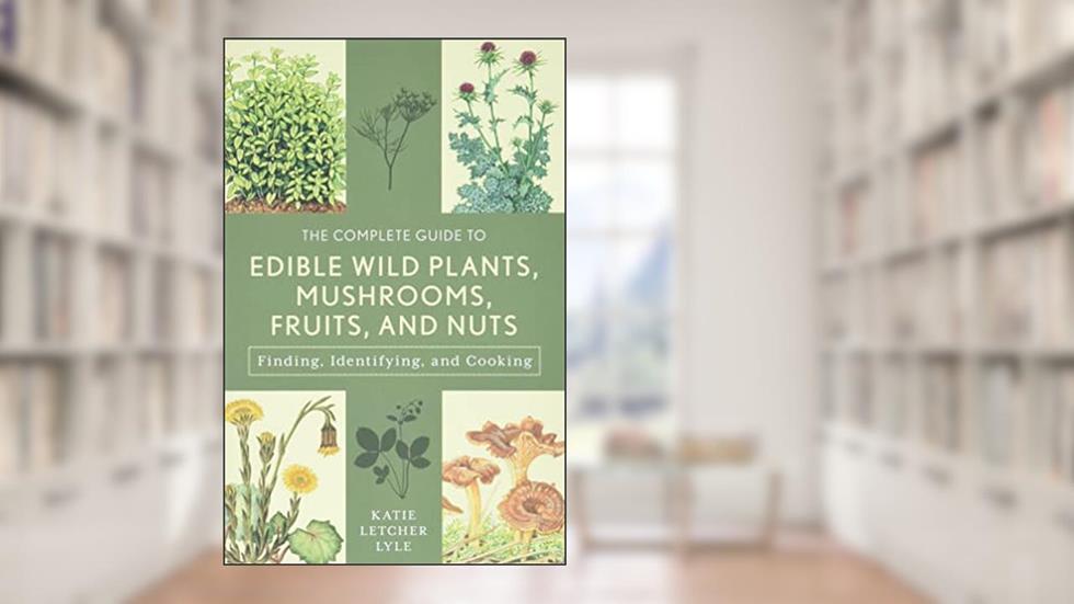 The Complete Guide to Edible Wild Plants, Mushrooms, Fruits, and Nuts: Finding, Identifying, and Cooking (Guide to Series), written by Katie Letcher Lyle