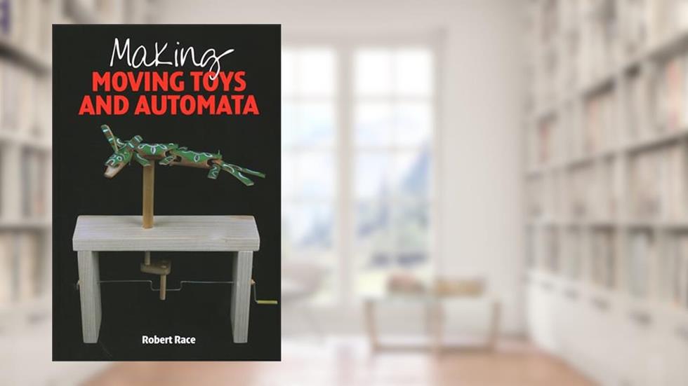 Making Moving Toys and Automata, written by Robert Race