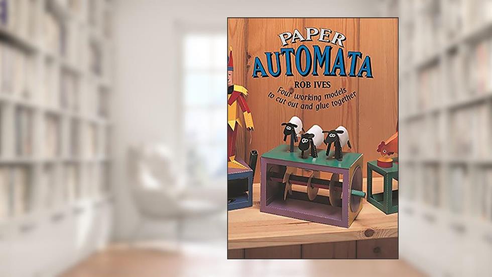 Paper Automata: Four Working Models to Cut Out and Glue Together, written by Rob Ives