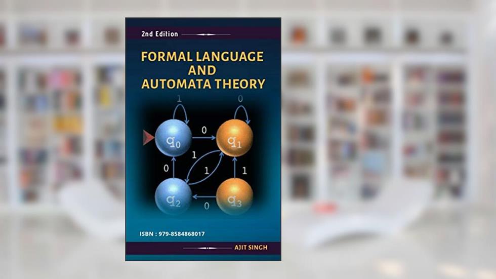 FORMAL LANGUAGE AND AUTOMATA THEORY: 2nd Edition, written by Ajit Singh