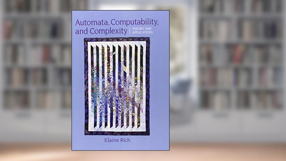 Automata, Computability and Complexity: Theory and Applications, written by Elaine A. Rich