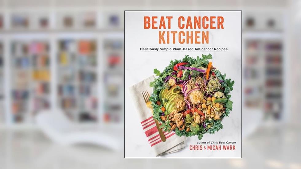Beat Cancer Kitchen: Deliciously Simple Plant-Based Anticancer Recipes, written by Chris Wark; Micah Wark