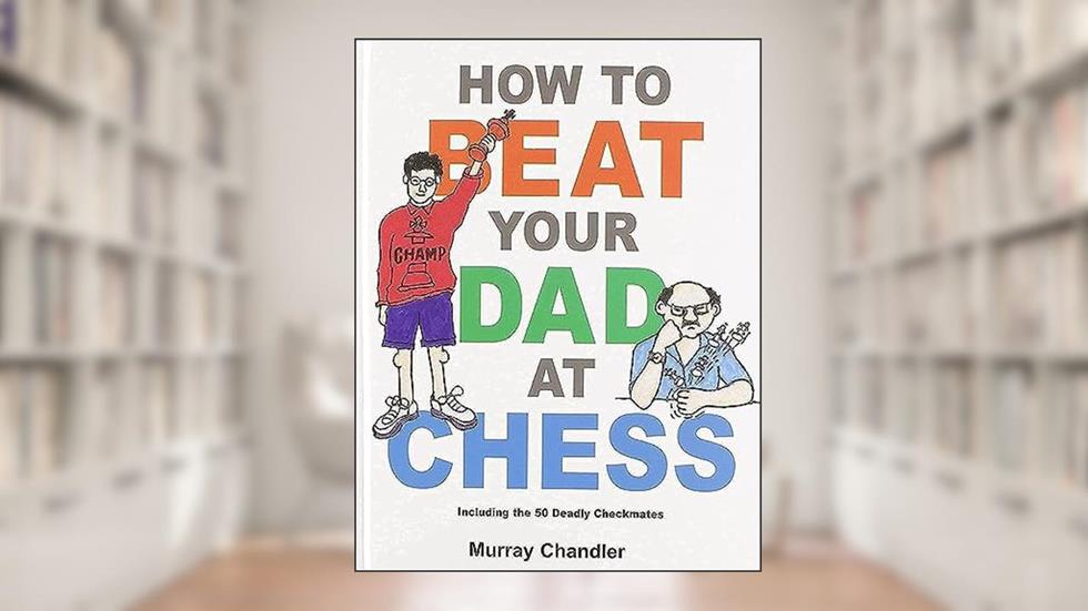 How to Beat Your Dad at Chess (Chess for Kids), written by Murray Chandler