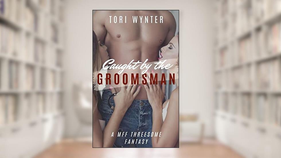Caught by the Groomsmen: An MFF Threesome Fantasy, written by Tori Wynter
