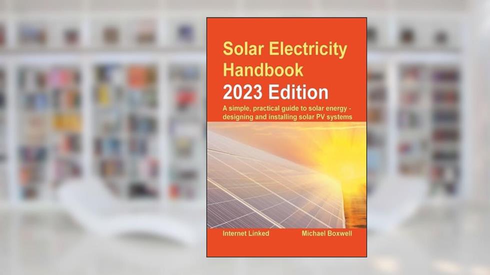 Solar Electricity Handbook - 2023 Edition: A simple, practical guide to solar energy - designing and installing solar photovoltaic systems, written by Michael Boxwell