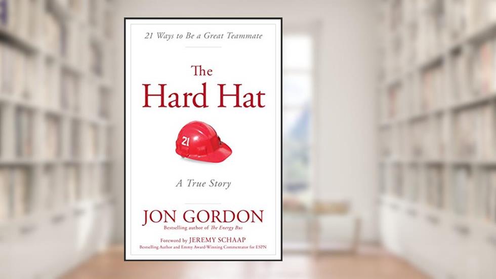 The Hard Hat: 21 Ways to Be a Great Teammate (Jon Gordon), written by Jon Gordon