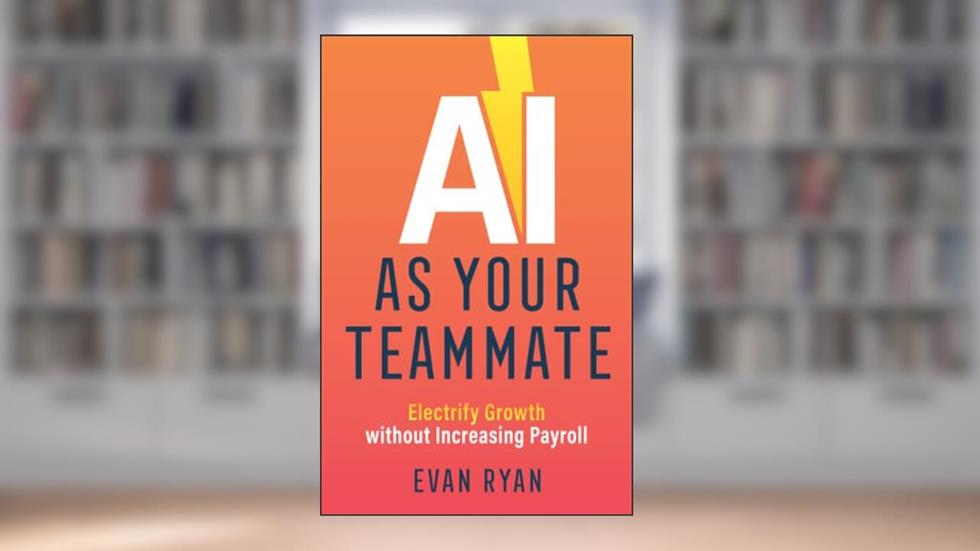 AI as Your Teammate: Electrify Growth without Increasing Payroll, written by Evan Ryan