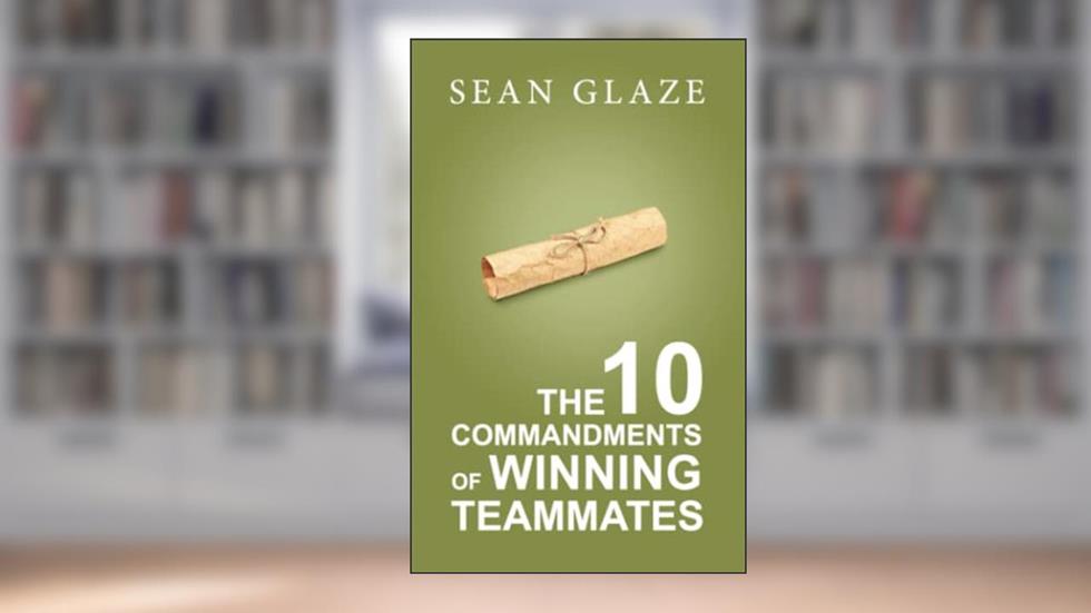The 10 Commandments of Winning Teammates, written by Sean Glaze