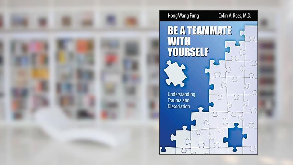 Be A Teammate With Yourself : Understanding Trauma and Dissociation, written by Colin A. Ross; M.D.; Hong Wang Fung