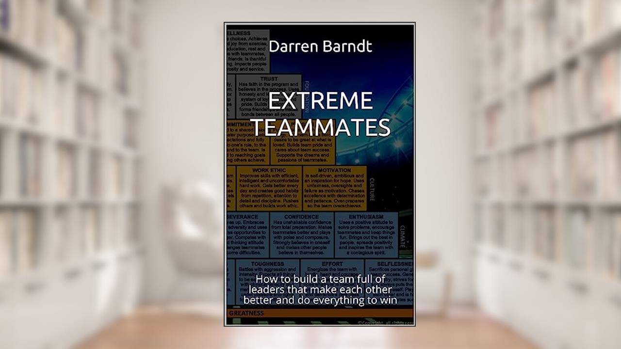 EXTREME TEAMMATES: How to build a team full of leaders that make each other better and do everything to win, written by Darren Barndt