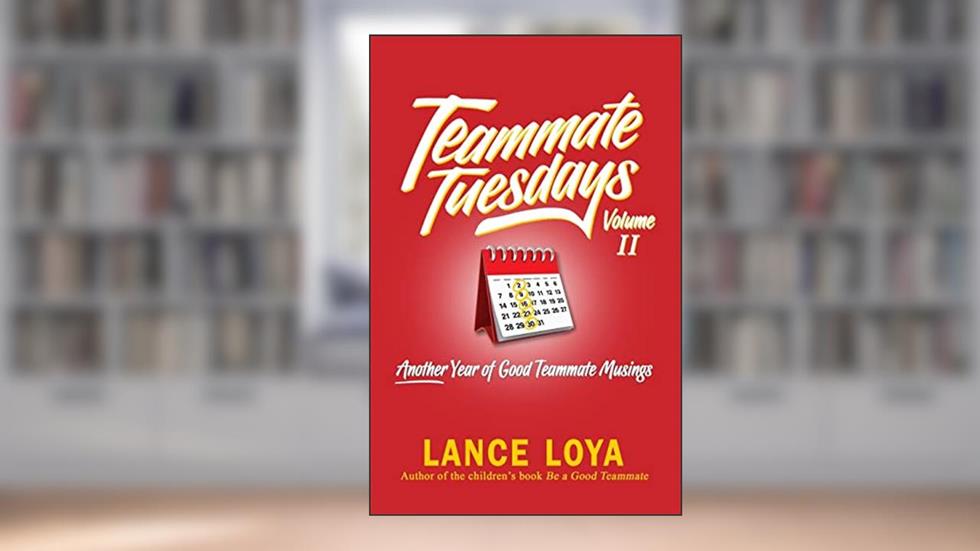 Teammate Tuesdays Volume II: Another Year of Good Teammate Musings, written by Lance Loya