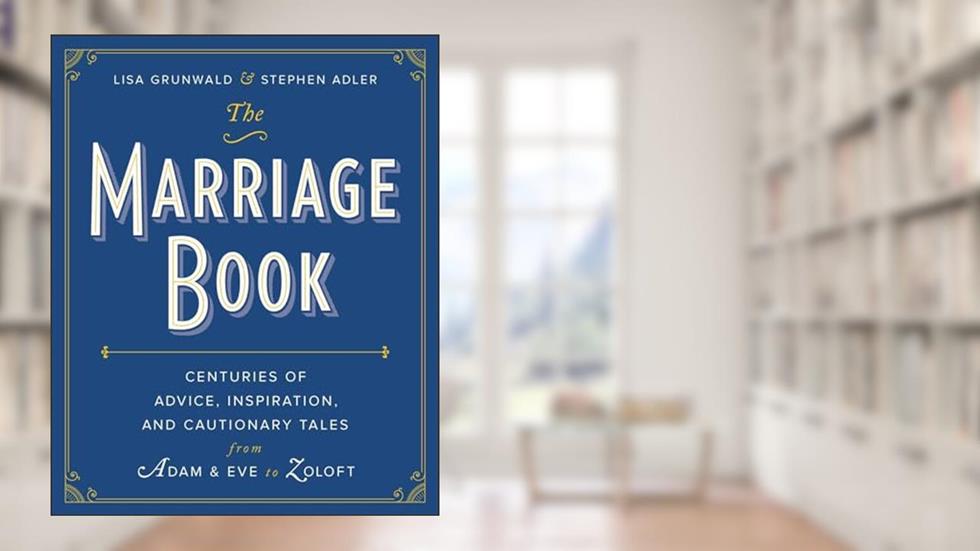 The Marriage Book: Centuries of Advice, Inspiration, and Cautionary Tales from Adam and Eve to Zoloft, written by Lisa Grunwald; Stephen Adler