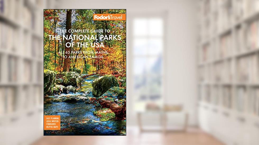 Fodor's The Complete Guide to the National Parks of the USA: All 63 parks from Maine to American Samoa (Full-color Travel Guide), written by Fodor's Travel Guides