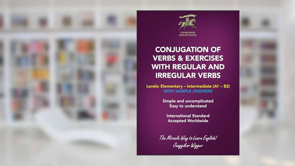 CONJUGATION OF VERBS & EXERCISES WITH REGULAR AND IRREGULAR VERBS: Simple and uncomplicated. Easy to understand. (Conqueror English Books), written by Janggikor Wigger