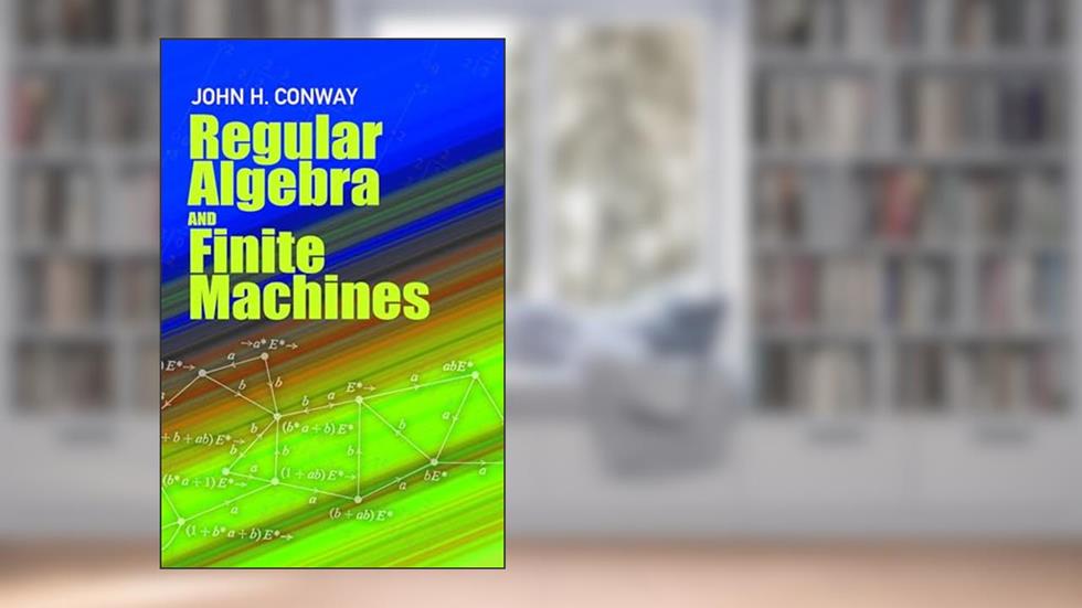 Regular Algebra and Finite Machines (Dover Books on Mathematics), written by John Horton Conway