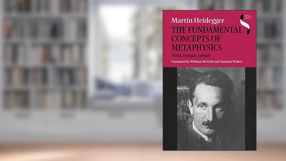 The Fundamental Concepts of Metaphysics: World, Finitude, Solitude, written by Martin Heidegger