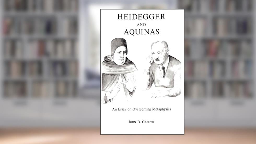 Heidegger and Aquinas: An Essay on Overcoming Metaphysics, written by John D. Caputo
