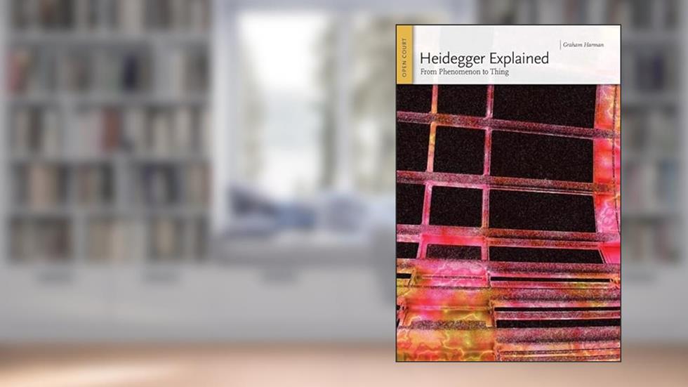Heidegger Explained: From Phenomenon to Thing (Ideas Explained), written by Graham Harman